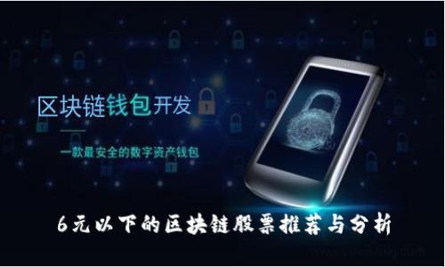 6元以下的区块链股票推荐与分析